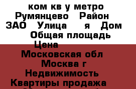 1-ком кв у метро Румянцево › Район ­ ЗАО › Улица ­ 1-я › Дом ­ 332 › Общая площадь ­ 40 › Цена ­ 5 700 000 - Московская обл., Москва г. Недвижимость » Квартиры продажа   . Московская обл.